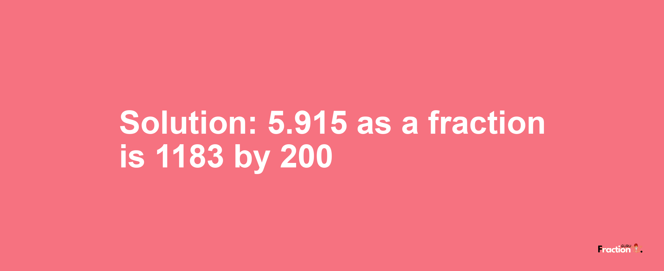 Solution:5.915 as a fraction is 1183/200